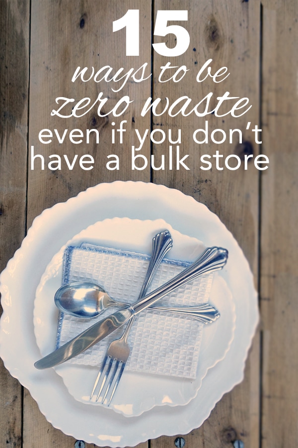 15 Ways to be Zero Waste Even if you Don’t Have a Bulk Store