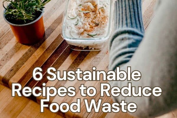 My Favorite Sustainable Recipes to Reduce Food Waste